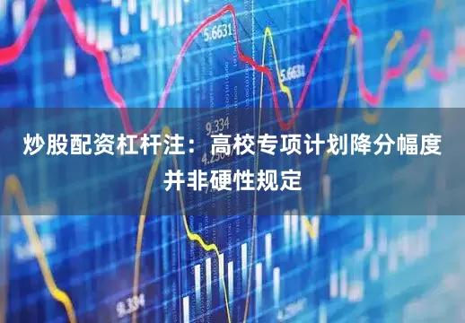 炒股配资杠杆注：高校专项计划降分幅度并非硬性规定