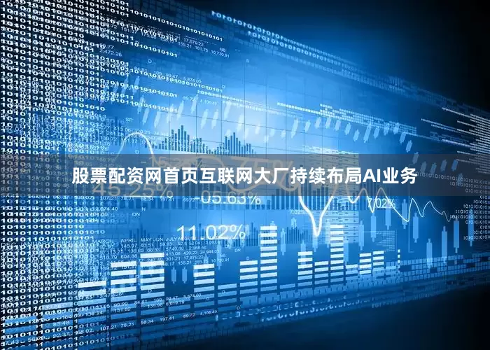 股票配资网首页互联网大厂持续布局AI业务