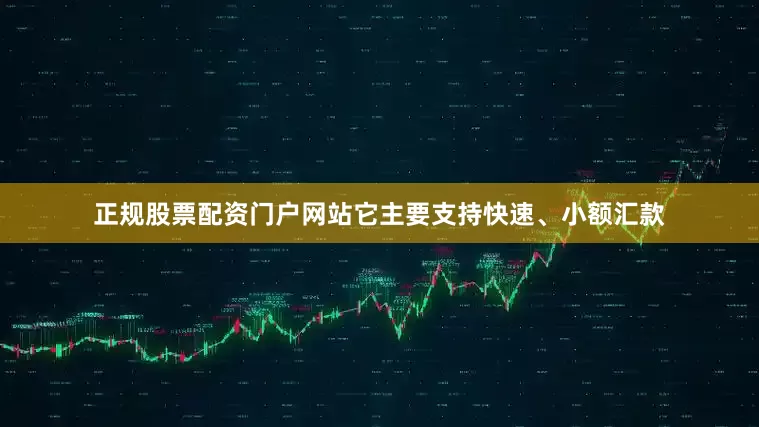 正规股票配资门户网站它主要支持快速、小额汇款