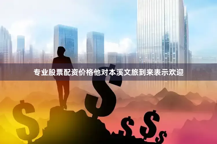 专业股票配资价格他对本溪文旅到来表示欢迎