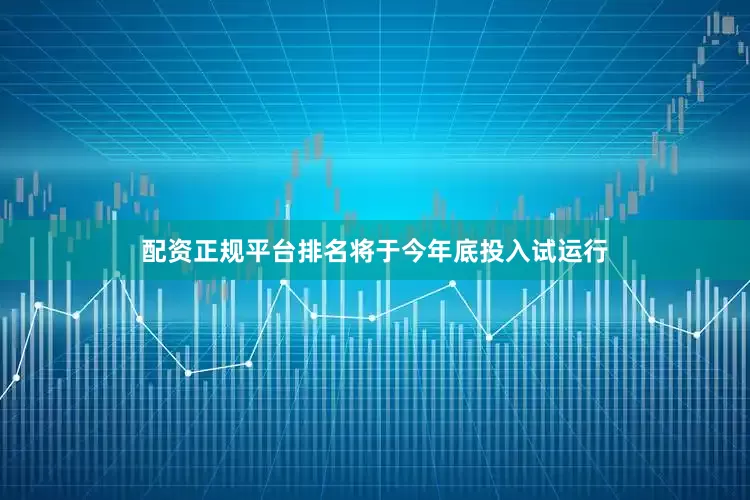 配资正规平台排名将于今年底投入试运行