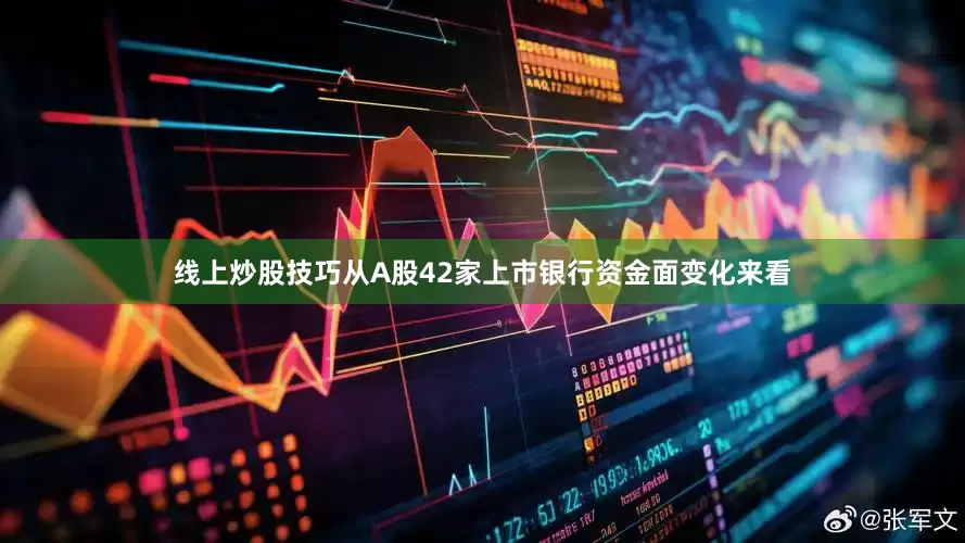 线上炒股技巧从A股42家上市银行资金面变化来看