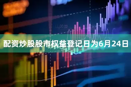 配资炒股股市权益登记日为6月24日