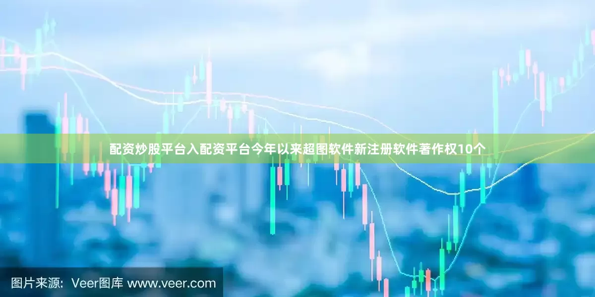 配资炒股平台入配资平台今年以来超图软件新注册软件著作权10个
