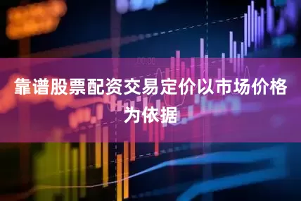 靠谱股票配资交易定价以市场价格为依据