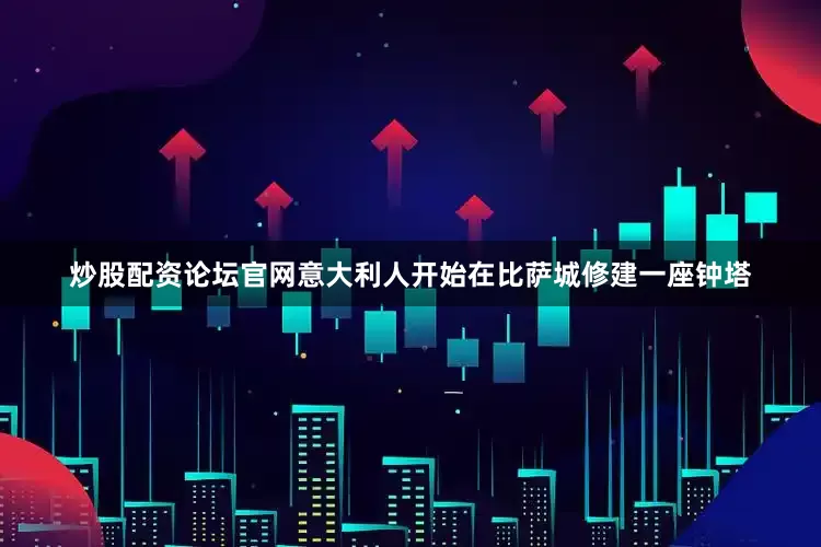 炒股配资论坛官网意大利人开始在比萨城修建一座钟塔