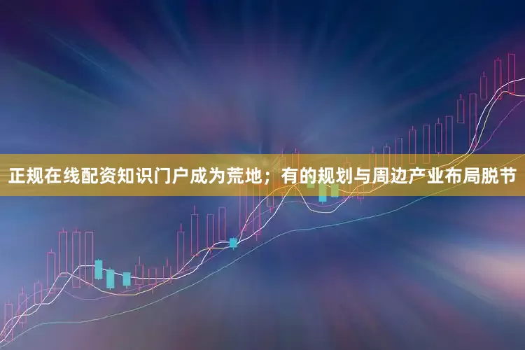 正规在线配资知识门户成为荒地；有的规划与周边产业布局脱节