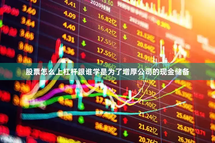 股票怎么上杠杆跟谁学是为了增厚公司的现金储备