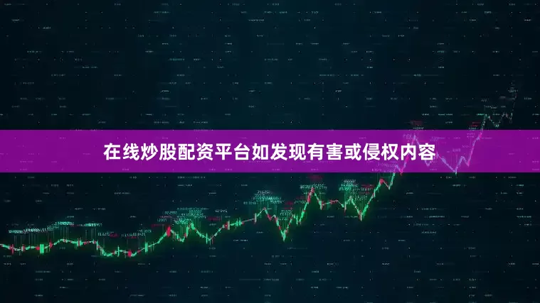 在线炒股配资平台如发现有害或侵权内容