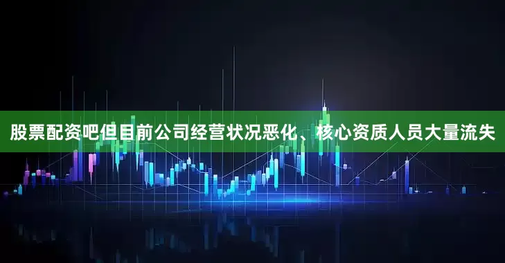 股票配资吧但目前公司经营状况恶化、核心资质人员大量流失