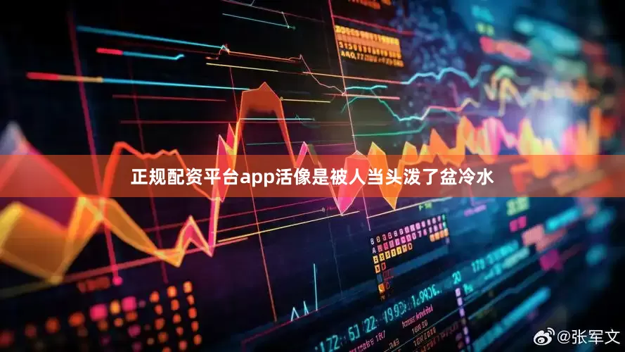 正规配资平台app活像是被人当头泼了盆冷水
