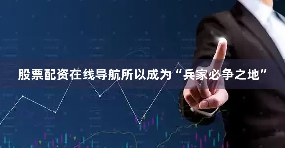 股票配资在线导航所以成为“兵家必争之地”