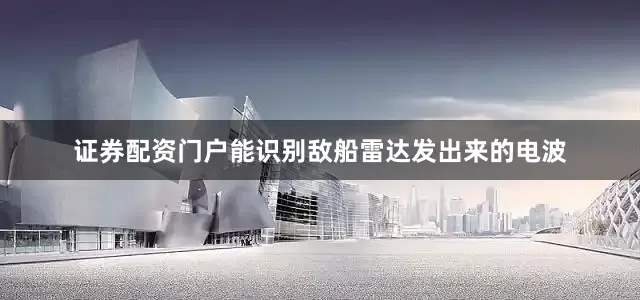 证券配资门户能识别敌船雷达发出来的电波