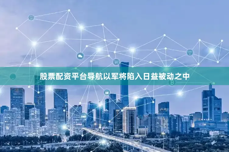 股票配资平台导航以军将陷入日益被动之中