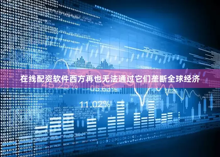 在线配资软件西方再也无法通过它们垄断全球经济