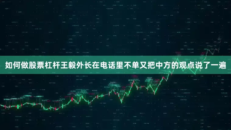 如何做股票杠杆王毅外长在电话里不单又把中方的观点说了一遍