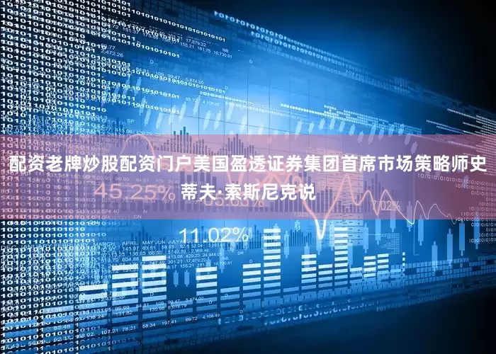 配资老牌炒股配资门户美国盈透证券集团首席市场策略师史蒂夫·索斯尼克说