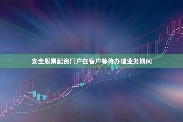 安全股票配资门户在客户等待办理业务期间