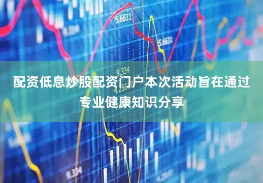 配资低息炒股配资门户本次活动旨在通过专业健康知识分享