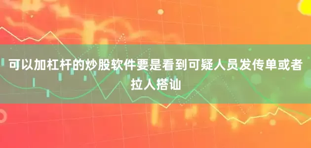 可以加杠杆的炒股软件要是看到可疑人员发传单或者拉人搭讪