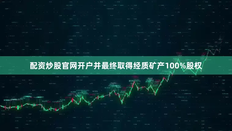 配资炒股官网开户并最终取得经质矿产100%股权