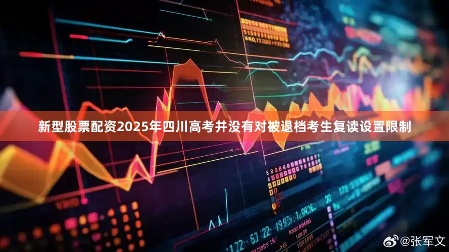 新型股票配资2025年四川高考并没有对被退档考生复读设置限制