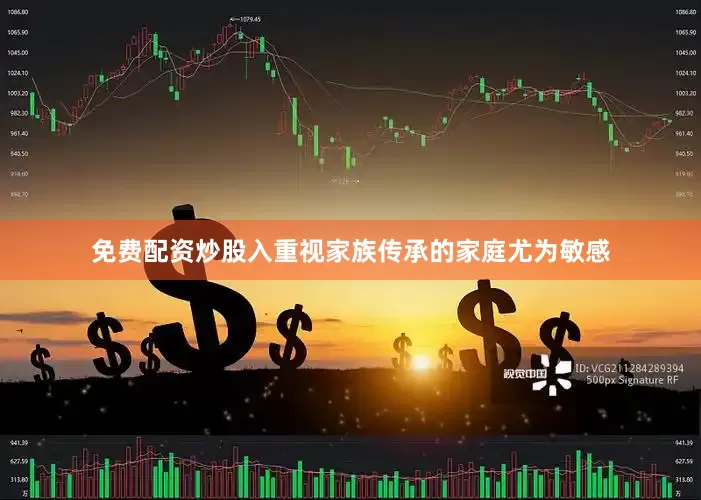 免费配资炒股入重视家族传承的家庭尤为敏感
