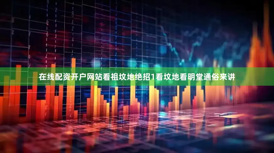 在线配资开户网站看祖坟地绝招1看坟地看明堂通俗来讲