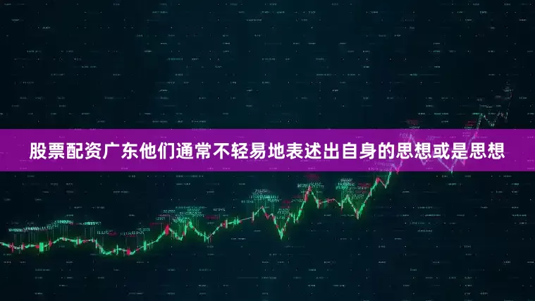 股票配资广东他们通常不轻易地表述出自身的思想或是思想