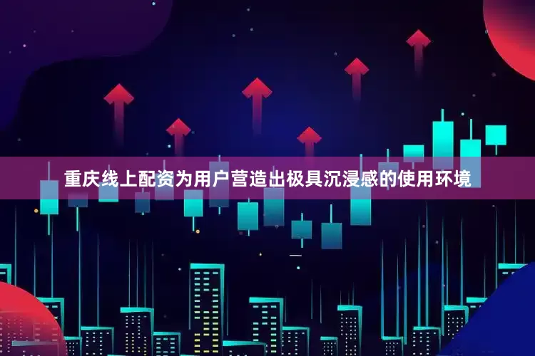 重庆线上配资为用户营造出极具沉浸感的使用环境