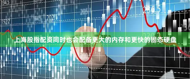 上海股指配资同时也会配备更大的内存和更快的固态硬盘