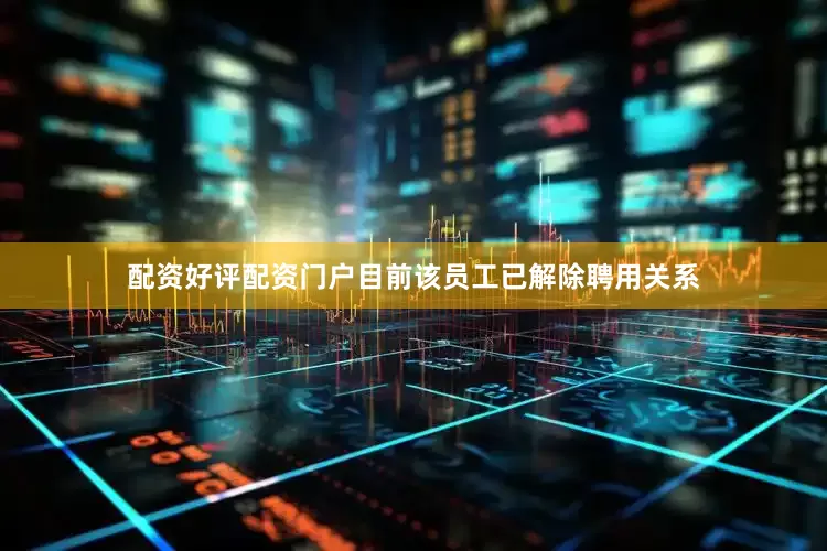 配资好评配资门户目前该员工已解除聘用关系