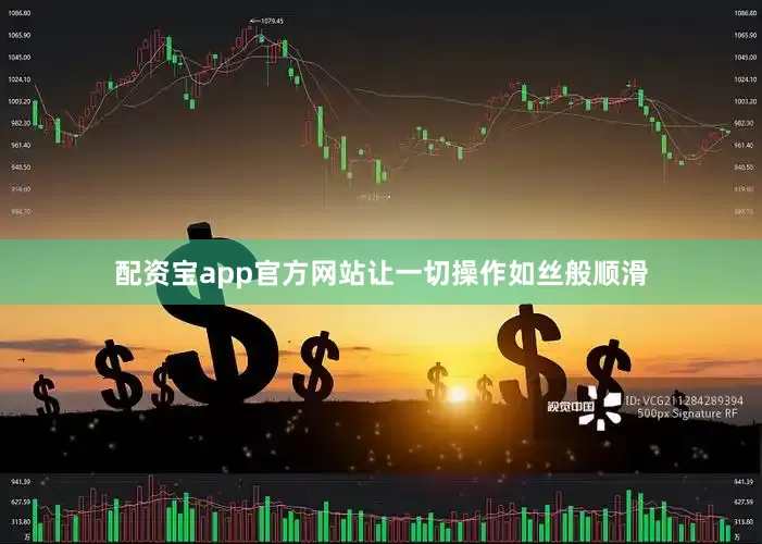 配资宝app官方网站让一切操作如丝般顺滑