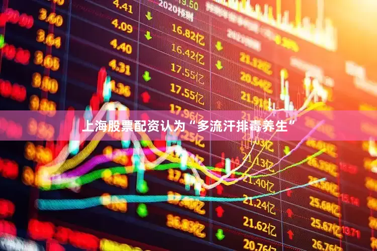 上海股票配资认为“多流汗排毒养生”