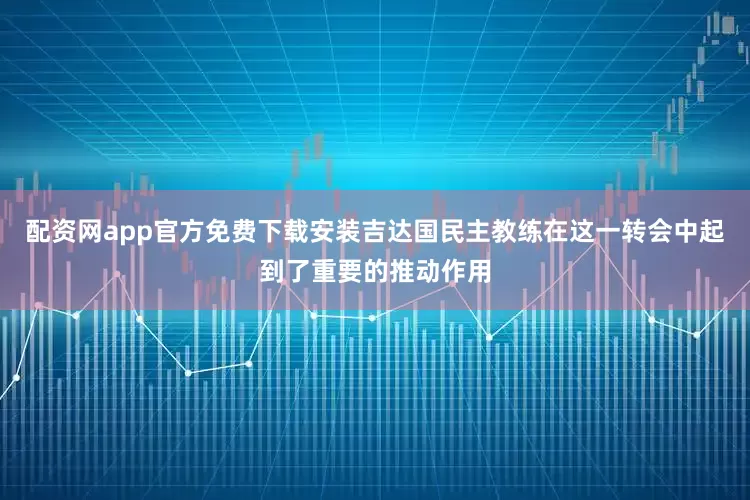 配资网app官方免费下载安装吉达国民主教练在这一转会中起到了重要的推动作用