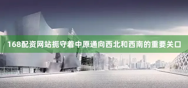168配资网站扼守着中原通向西北和西南的重要关口