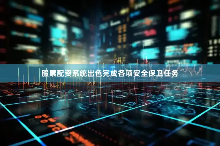 股票配资系统出色完成各项安全保卫任务