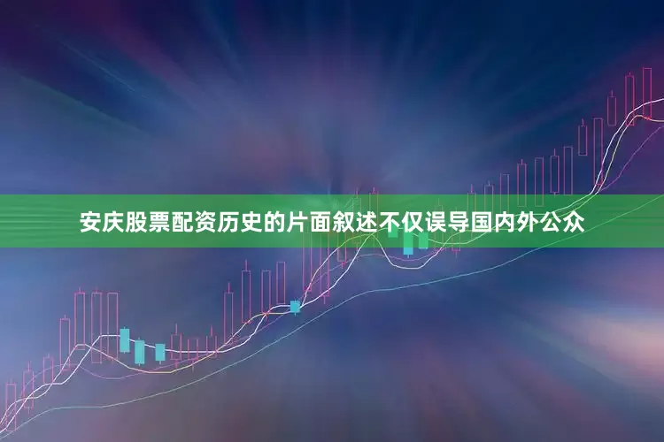 安庆股票配资历史的片面叙述不仅误导国内外公众