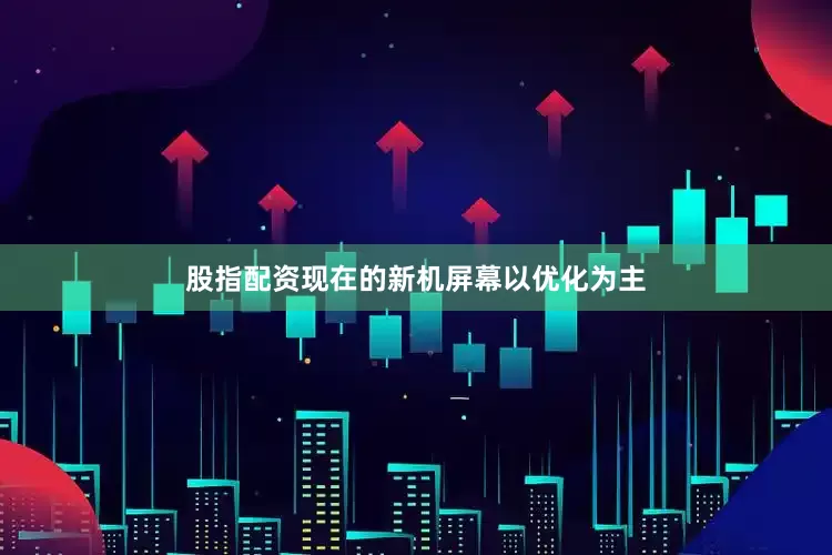 股指配资现在的新机屏幕以优化为主