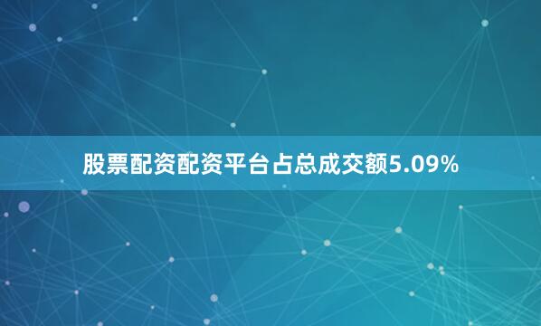 股票配资配资平台占总成交额5.09%