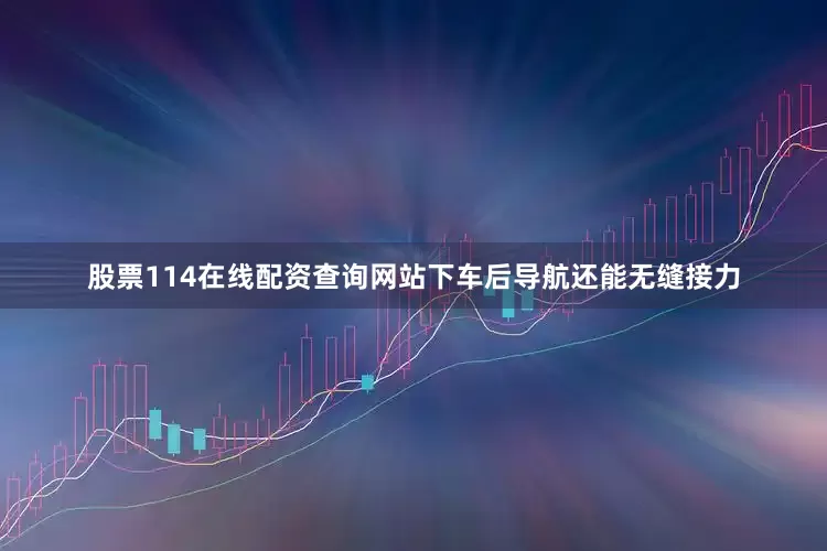 股票114在线配资查询网站下车后导航还能无缝接力