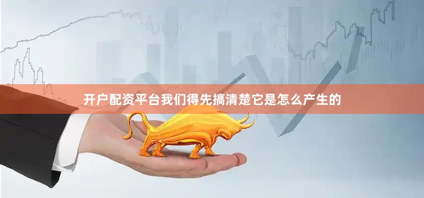 开户配资平台我们得先搞清楚它是怎么产生的