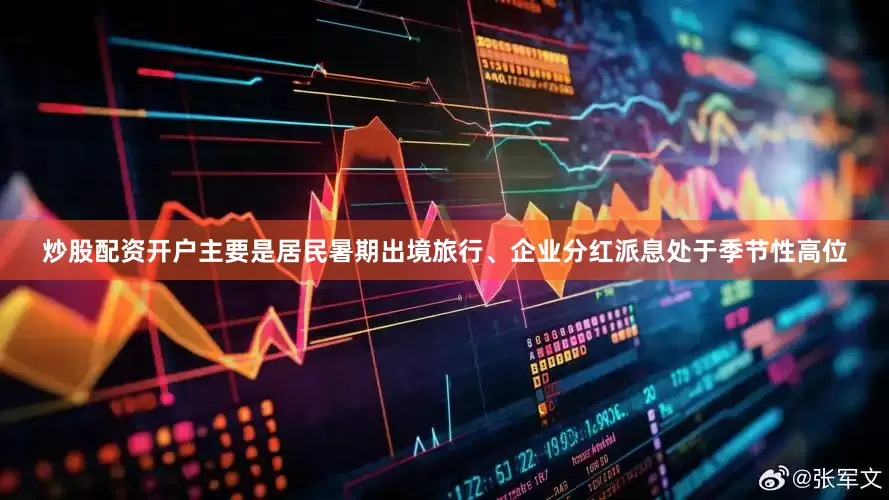 炒股配资开户主要是居民暑期出境旅行、企业分红派息处于季节性高位