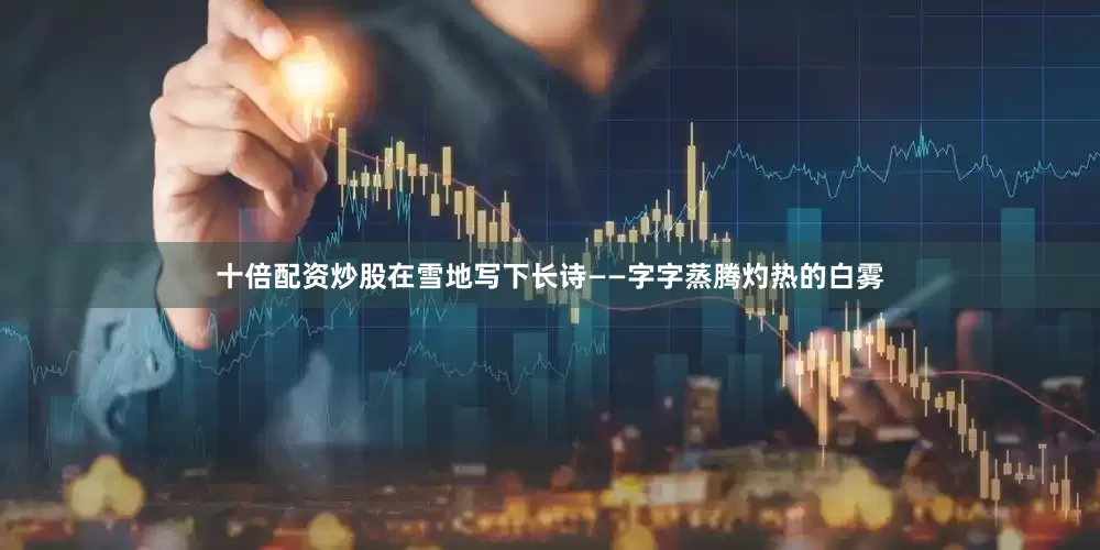 十倍配资炒股在雪地写下长诗——字字蒸腾灼热的白雾