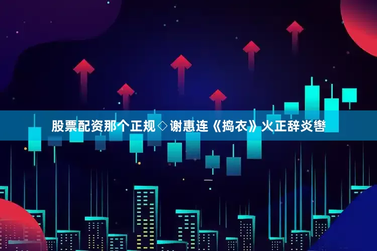 股票配资那个正规◇谢惠连《捣衣》火正辞炎辔