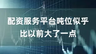 配资服务平台吨位似乎比以前大了一点