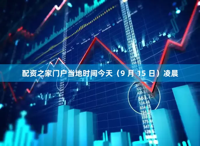 配资之家门户当地时间今天（9 月 15 日）凌晨