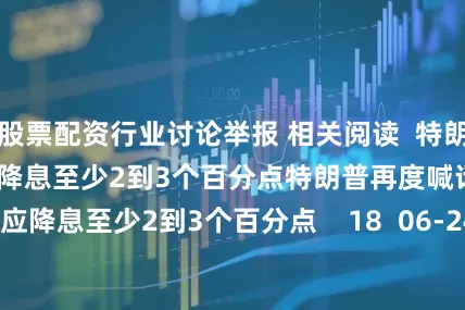 股票配资行业讨论举报 相关阅读  特朗普再度喊话鲍威尔：应降息至少2到3个百分点特朗普再度喊话鲍威尔：应降息至少2到3个百分点    18  06-24 13:48     特朗普威胁对苹果征收关税特朗普威胁对苹果征收关税    33  05-23 19:33     商务部：将12家美国实体列入出口管制管控名单商务部：将12家美国实体列入出口管制管控名单    17  04-09 19:08  