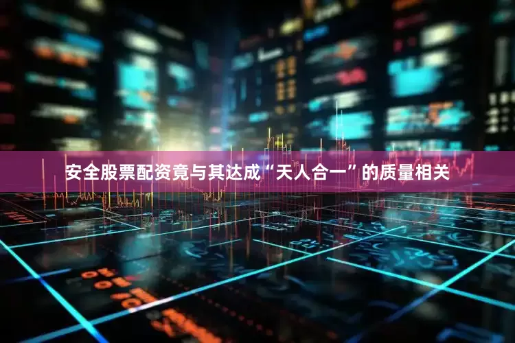 安全股票配资竟与其达成“天人合一”的质量相关
