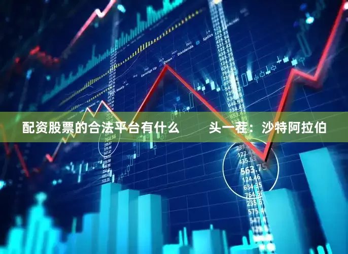 配资股票的合法平台有什么        头一茬：沙特阿拉伯